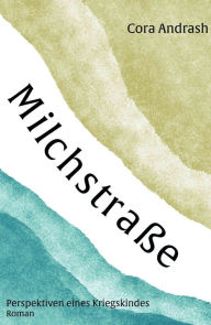 Title: Milchstraße: Perspektiven eines Kriegskindes, Author: Cora Andrash