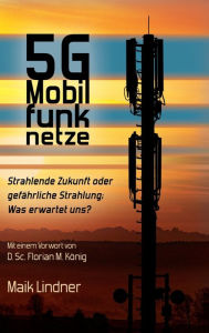 Title: 5G Mobilfunknetze: Strahlende Zukunft oder gefährliche Strahlung; Was erwartet uns ?, Author: Maik Lindner