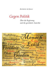 Title: Gegen Politik: Über die Regierung und die geordnete Anarchie, Author: Anthony de Jasay