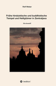 Title: Frï¿½he hinduistische und buddhistische Tempel und Heiligtï¿½mer in Zentraljava: Eine Auswahl, Author: Rolf Weber