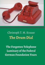 Title: The Drum Dial: The Forgotten Telephone Luminary of the Federal German Foundation Years, Author: Christoph T. M. Krause