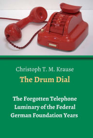 Title: The Drum Dial: The Forgotten Telephone Luminary of the Federal German Foundation Years, Author: Christoph T. M. Krause