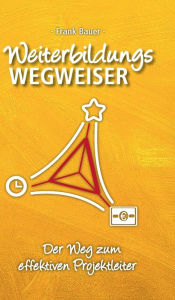 Title: Weiterbildungswegweiser: Der Weg zum effektiven Projektleiter, Author: Frank Bauer