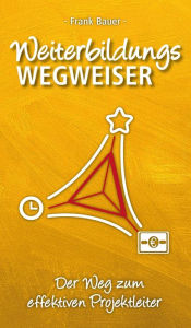 Title: Weiterbildungswegweiser: Der Weg zum effektiven Projektleiter, Author: Frank Bauer