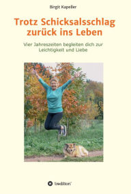 Title: Trotz Schicksalsschlag zurück ins Leben: Vier Jahreszeiten begleiten dich zur Leichtigkeit und Liebe, Author: Birgit Kapeller