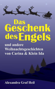 Title: Das Geschenk des Engels und andere Weihnachtsgeschichten von Carina & Klein Ida, Author: Alexandra Graf Heil