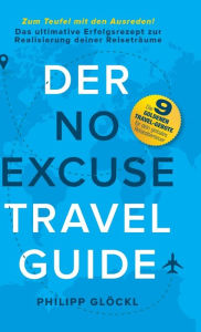 Title: Der NO EXCUSE Travel Guide: Zum Teufel mit den Ausreden! Das ultimative Erfolgsrezept zur Realisierung deiner Reiseträume, Author: Philipp Glöckl