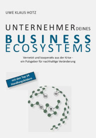 Title: Unternehmer Deines Business Ecosystems: Vernetzt und kooperativ aus der Krise - ein Pulsgeber für nachhaltige Veränderung, Author: Uwe Klaus Hotz