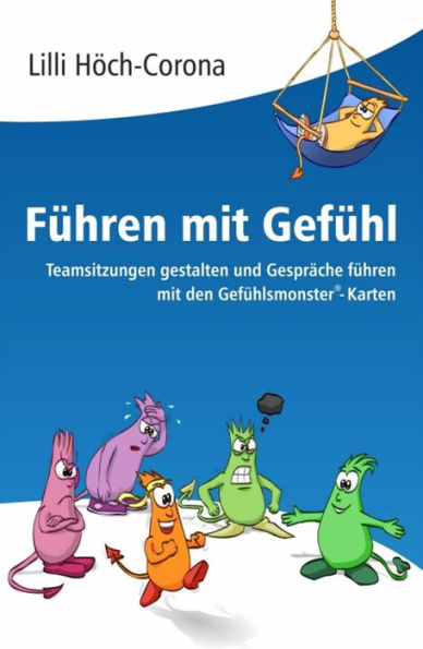 Führen mit Gefühl Anleitung für Führungskräfte: Teamsitzungen gestalten und Gespräche führen mit den Gefühlsmonster®-Karten