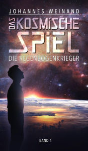 Title: Das Kosmische Spiel: Die Regenbogenkrieger, Author: Johannes Weinand