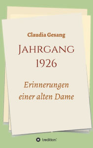 Title: Jahrgang 1926 - Erinnerungen einer alten Dame, Author: Claudia Gesang