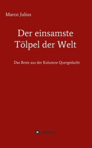 Title: Der einsamste T?lpel der Welt: Das Beste aus der Kolumne Quergedacht, Author: Marco Julius