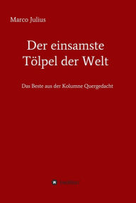 Title: Der einsamste Tölpel der Welt: Das Beste aus der Kolumne Quergedacht, Author: Marco Julius
