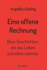 Title: Eine offene Rechnung: Böse Geschichten, die das Leben schreiben könnte., Author: Angelika Ebeling