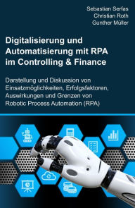 Title: Digitalisierung und Automatisierung mit RPA im Controlling & Finance: Darstellung und Diskussion von Einsatzmöglichkeiten, Erfolgsfaktoren, Auswirkungen und Grenzen von Robotic Process Automation (RPA), Author: Sebastian Serfas