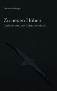 Title: Zu neuen Höhen: Gedichte aus dem Geiste der Musik, Author: Florian Aichinger