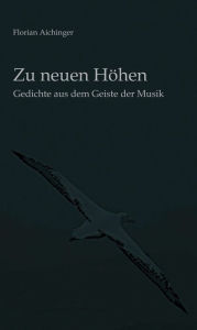 Title: Zu neuen Höhen: Gedichte aus dem Geiste der Musik, Author: Florian Aichinger