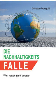 Title: Die Nachhaltigkeits-Falle: Welt retten geht anders, Author: Christian Mangold