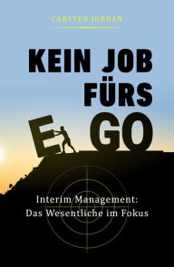 Title: KEIN JOB FÜRS EGO: Interim Management: Das Wesentliche im Fokus, Author: Carsten Jordan