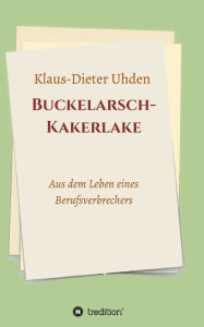Title: Buckelarsch-Kakerlake: Aus dem Leben eines Berufsverbrechers, Author: Klaus-Dieter Uhden