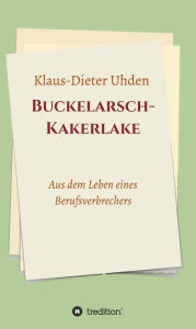 Title: Buckelarsch-Kakerlake: Aus dem Leben eines Berufsverbrechers, Author: Klaus-Dieter Uhden