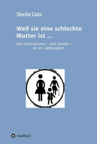 Title: Weil sie eine schlechte Mutter ist ...: Drei Generationen - eine Familie - im 20. Jahrhundert, Author: Sheila Catz