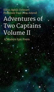 Title: Adventures Of Two Captains Volume II: A Modern Epic Poem, Author: Ellias Aghili Dehnavi