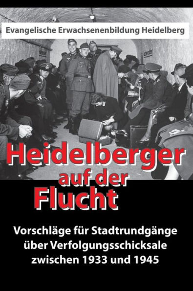 Heidelberger auf der Flucht: Vorschläge für Stadtrundgänge über Verfolgungsschicksale zwischen 1933 und 1945