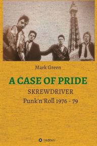 Title: A Case of Pride: SKREWDRIVER - Punk'n'Roll 1976 - 79, Author: Mark Green