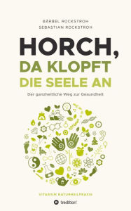 Title: Horch, da klopft die Seele an!: Der ganzheitliche Weg zur Gesundheit., Author: Bärbel und Sebastian Rockstroh