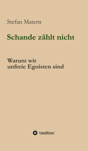 Title: Schande zählt nicht: Warum wir unfreie Egoisten sind, Author: Stefan Matern