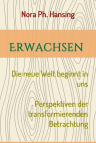 Title: Erwachsen - Die neue Welt beginnt in uns: Perspektiven der transformierenden Betrachtung, Author: Nora Ph. Hansing