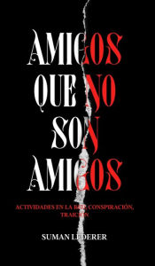 Title: AMIGOS QUE NO SON AMIGOS: Actividades en la red, conspiración, traición, Author: Suman Lederer