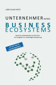 Title: Unternehmer Deines Business Ecosystems: Vernetzt und kooperativ aus der Krise - ein Pulsgeber für nachhaltige Veränderung, Author: Uwe Klaus Hotz