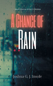 Title: A Chance of Rain: Short Horror & Sci-Fi Stories, Author: Joshua G. J. Insole