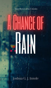 Title: A Chance of Rain: Short Horror & Sci-Fi Stories, Author: Joshua G. J. Insole