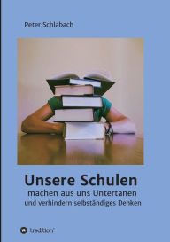 Title: Unsere Schulen machen aus uns Untertanen und verhindern selbständiges Denken, Author: Peter Schlabach