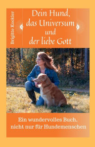 Title: Dein Hund, das Universum und der liebe Gott: Ein wundervolles Buch, nicht nur für Hundemenschen, Author: Brigitte Kockler
