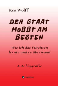 Title: DER STAAT MOBBT AM BESTEN: Wie ich das Fürchten lernte und es überwand, Author: Rea Wolff