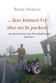 Title: ...hier können Sie aber nicht parken!: aus dem Leben eines freischaffenden Musikers, Author: Benny Mokross