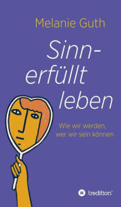 Title: Sinnerfüllt leben: Wie wir werden, wer wir sein können, Author: Melanie Guth