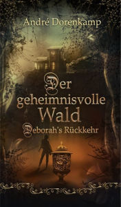 Title: Der geheimnisvolle Wald Debohra's Rückkehr, Author: André Dorenkamp