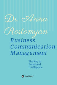 Title: Business Communication Management: The Key to Emotional Intelligence, Author: Dr. Anna Rostomyan