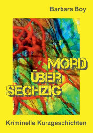 Title: Mord über sechzig: Kriminelle Kurzgeschichten, Author: Barbara Boy