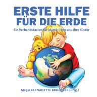 Title: Erste Hilfe für die Erde: Ein Verbandskasten für Mutter Erde und ihre Kinder, Author: Bernadette Bruckner
