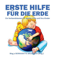 Title: Erste Hilfe für die Erde: Ein Verbandskasten für Mutter Erde und ihre Kinder, Author: Bernadette Bruckner