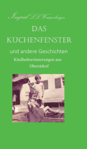 Title: Das Küchenfenster: Kindheitserinnerungen aus Oberstdorf, Author: Ingrid LL Weissenberger