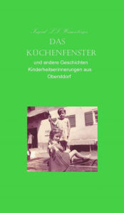 Title: Das Küchenfenster: Kindheitserinnerungen aus Oberstdorf, Author: Ingrid LL Weissenberger