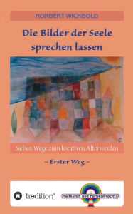 Title: Sieben Wege zum kreativen Älterwerden 1: Die Bilder der Seele sprechen lassen, Author: Norbert Wickbold