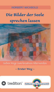 Title: Sieben Wege zum kreativen Älterwerden 1: Die Bilder der Seele sprechen lassen, Author: Norbert Wickbold